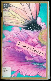 Front cover of Artbook created by Kathy Zazarine in 2018. It is a drawing of a pink flower with a yellow center and a winged insect landing on it. There is text that says "It's in our Nature," and a sticker with the library call number: CAP 709.747 ZAZ 